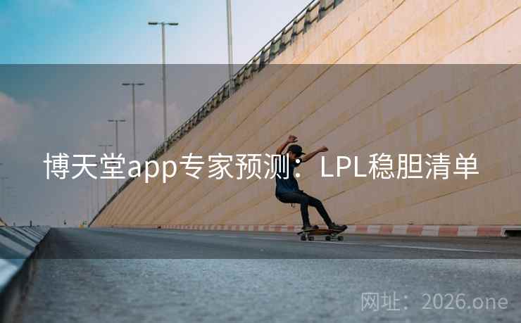 博天堂app专家预测:LPL稳胆清单 博天堂app专家预测:LPL稳胆清单