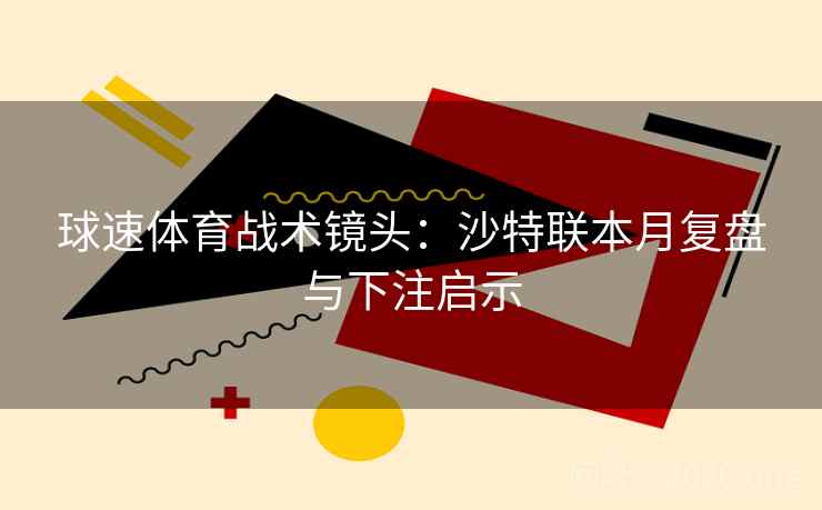 球速体育战术镜头：沙特联本月复盘与下注启示