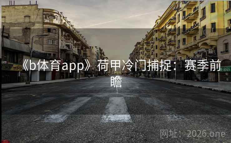《b体育app》荷甲冷门捕捉：赛季前瞻