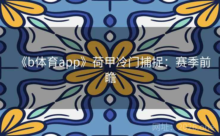 《b体育app》荷甲冷门捕捉：赛季前瞻