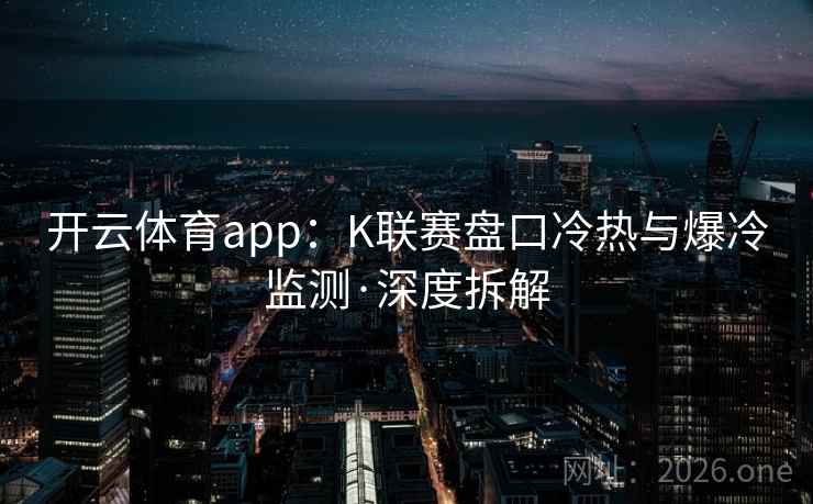 开云体育app:K联赛盘口冷热与爆冷监测·深度拆解 开云体育app:K联赛盘口冷热与爆冷监测·深度拆解