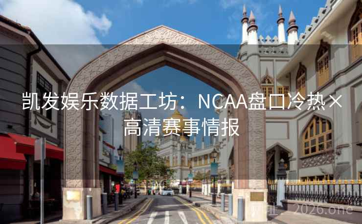 凯发娱乐数据工坊：NCAA盘口冷热×高清赛事情报