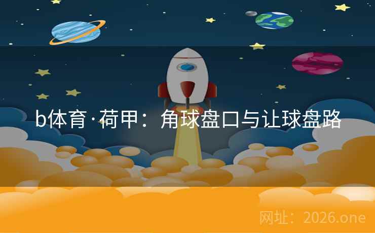 b体育·荷甲:角球盘口与让球盘路 b体育·荷甲:角球盘口与让球盘路