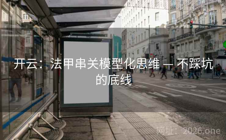 开云:法甲串关模型化思维 — 不踩坑的底线 开云:法甲串关模型化思维 — 不踩坑的底线